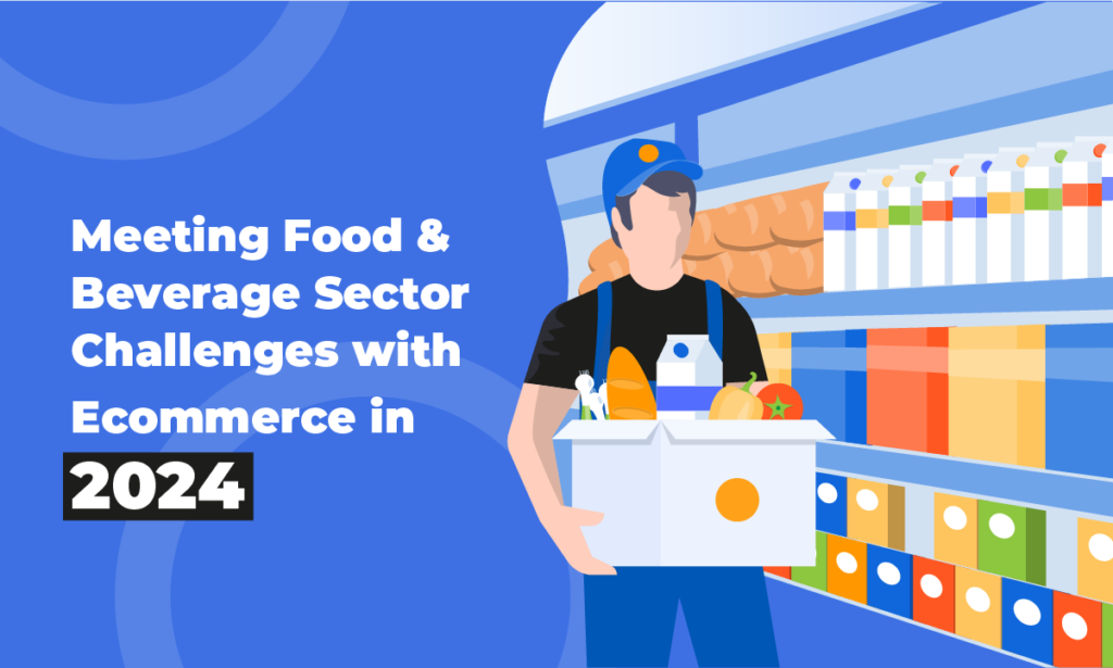 Meeting Food and Beverage Sector Challenges with Ecommerce in 2024