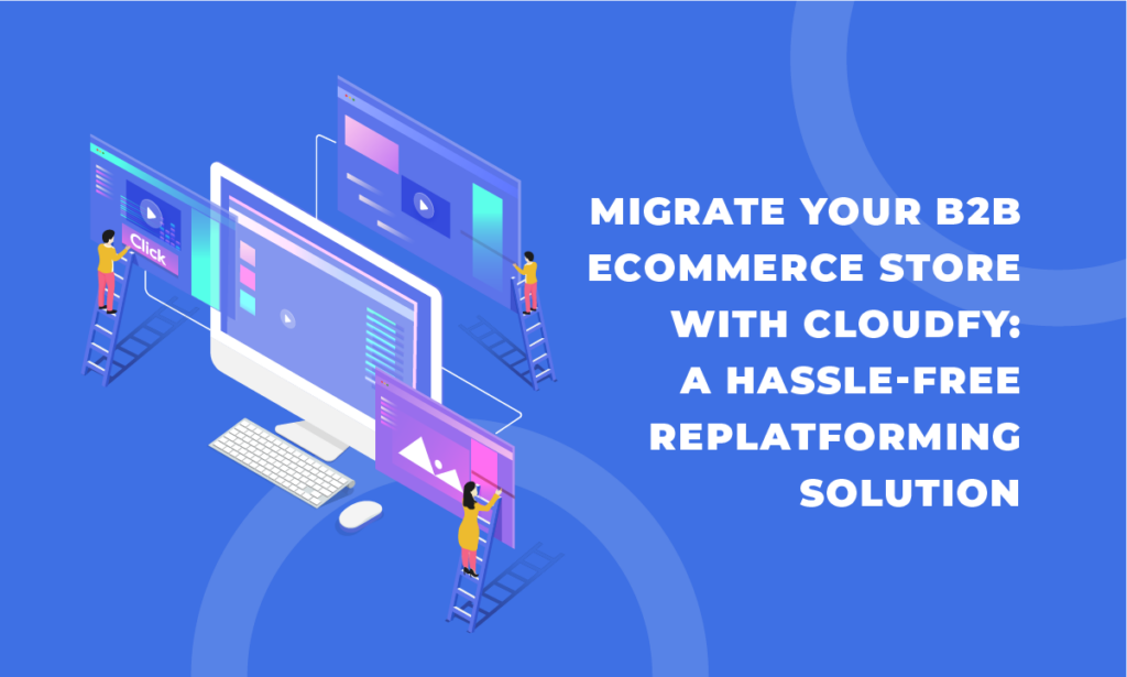 Migrate Your B2B Ecommerce Store with Cloudfy